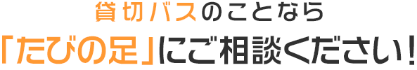 貸切バスのことなら「たびの足」にご相談ください！