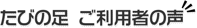 たびの足　ご利用者の声